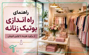 راهنمای راه ‌اندازی بوتیک زنانه + از برآورد هزینه تا اولین فروش